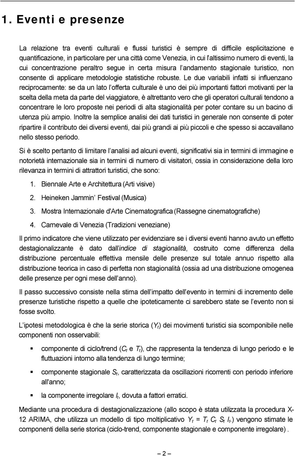 Le due variabili infatti si influenzano reciprocamente: se da un lato l offerta culturale è uno dei più importanti fattori motivanti per la scelta della meta da parte del viaggiatore, è altrettanto