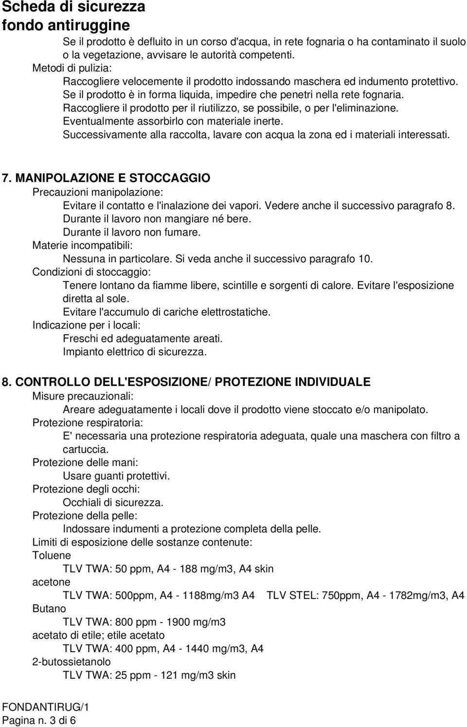 Raccogliere il prodotto per il riutilizzo, se possibile, o per l'eliminazione. Eventualmente assorbirlo con materiale inerte.