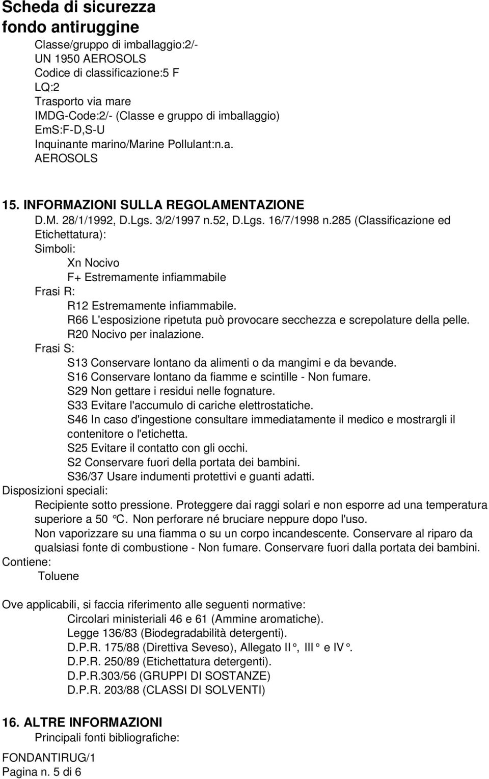 285 (Classificazione ed Etichettatura): Simboli: Xn Nocivo F+ Estremamente infiammabile Frasi R: R12 Estremamente infiammabile.