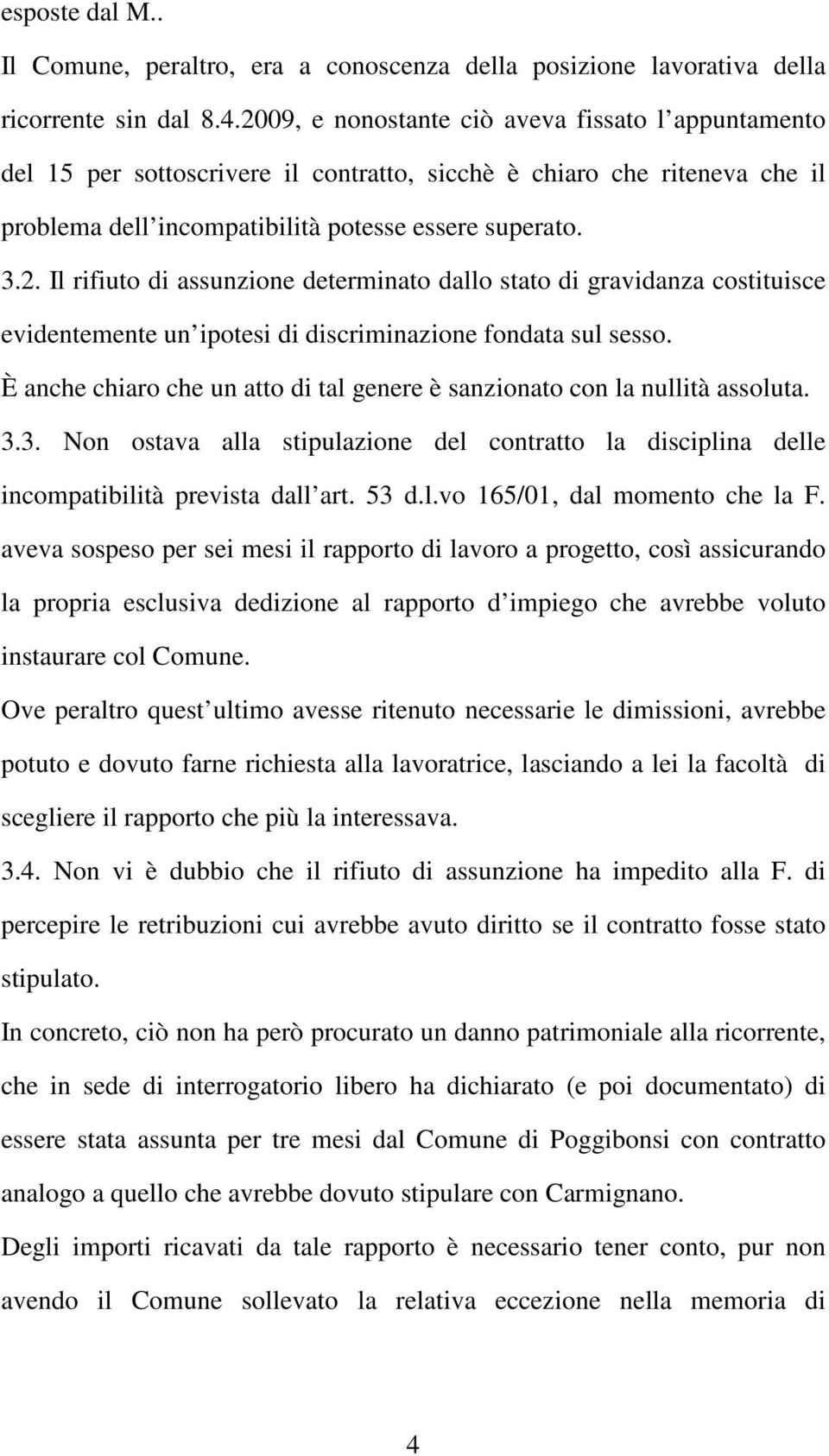 È anche chiaro che un atto di tal genere è sanzionato con la nullità assoluta. 3.3. Non ostava alla stipulazione del contratto la disciplina delle incompatibilità prevista dall art. 53 d.l.vo 165/01, dal momento che la F.