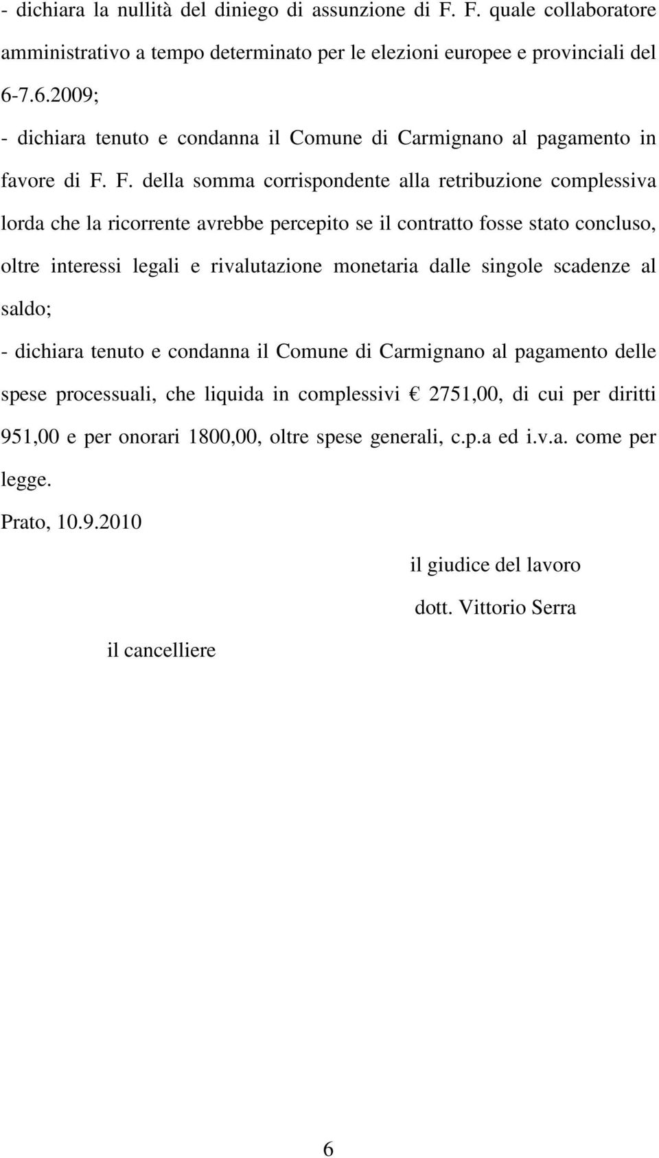 F. della somma corrispondente alla retribuzione complessiva lorda che la ricorrente avrebbe percepito se il contratto fosse stato concluso, oltre interessi legali e rivalutazione monetaria