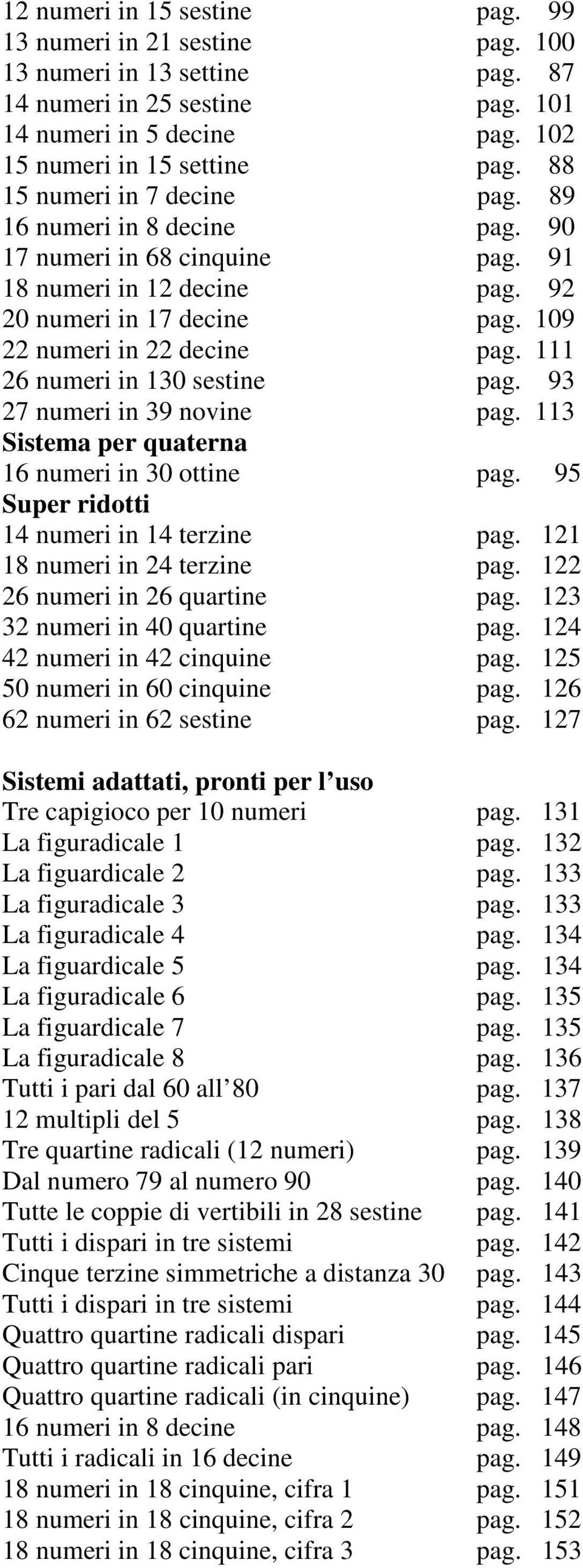 111 26 numeri in 130 sestine pag. 93 27 numeri in 39 novine pag. 113 Sistema per quaterna 16 numeri in 30 ottine pag. 95 Super ridotti 14 numeri in 14 terzine pag. 121 18 numeri in 24 terzine pag.