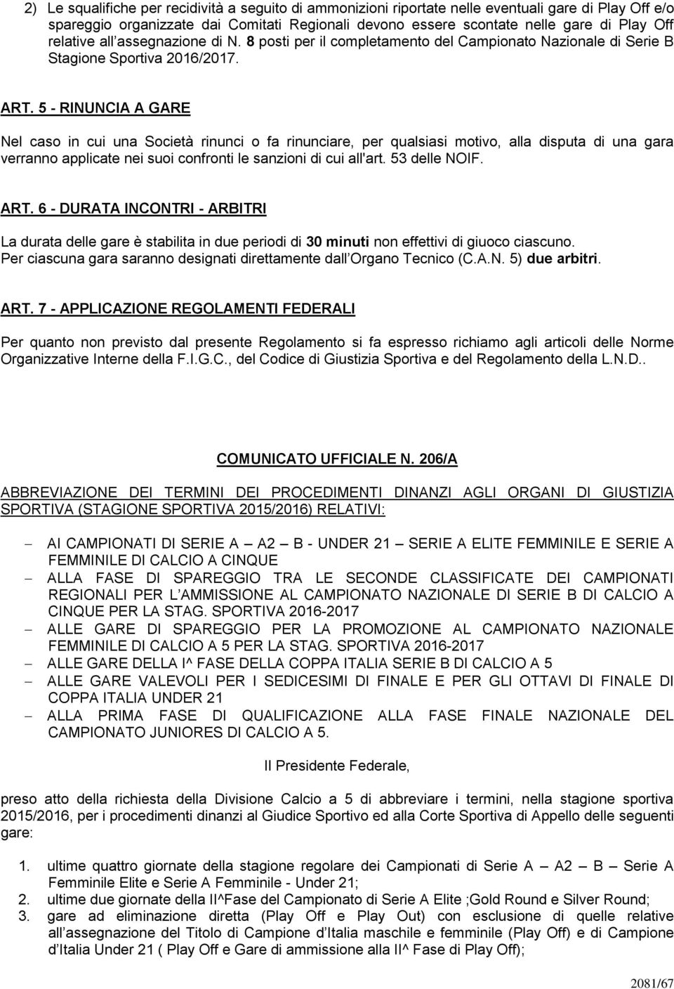 5 - RINUNCIA A GARE Nel caso in cui una Società rinunci o fa rinunciare, per qualsiasi motivo, alla disputa di una gara verranno applicate nei suoi confronti le sanzioni di cui all'art. 53 delle NOIF.