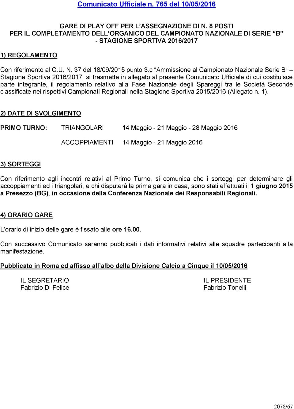 c Ammissione al Campionato Nazionale Serie B Stagione Sportiva 2016/2017, si trasmette in allegato al presente Comunicato Ufficiale di cui costituisce parte integrante, il regolamento relativo alla