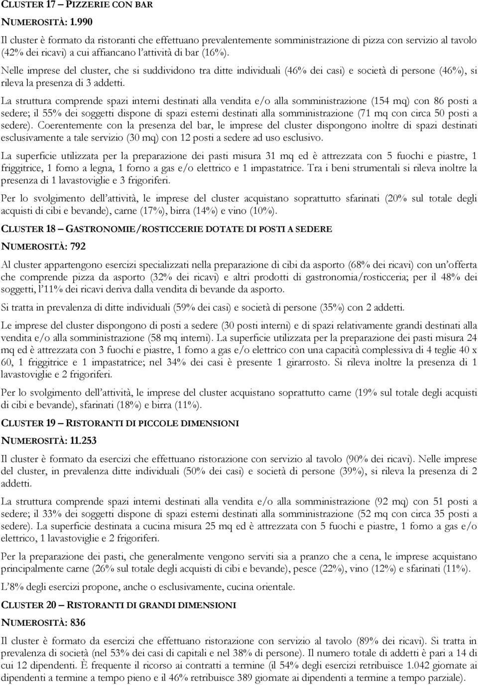 Nelle imprese del cluster, che si suddividono tra ditte individuali (46% dei casi) e società di persone (46%), si rileva la presenza di 3 addetti.