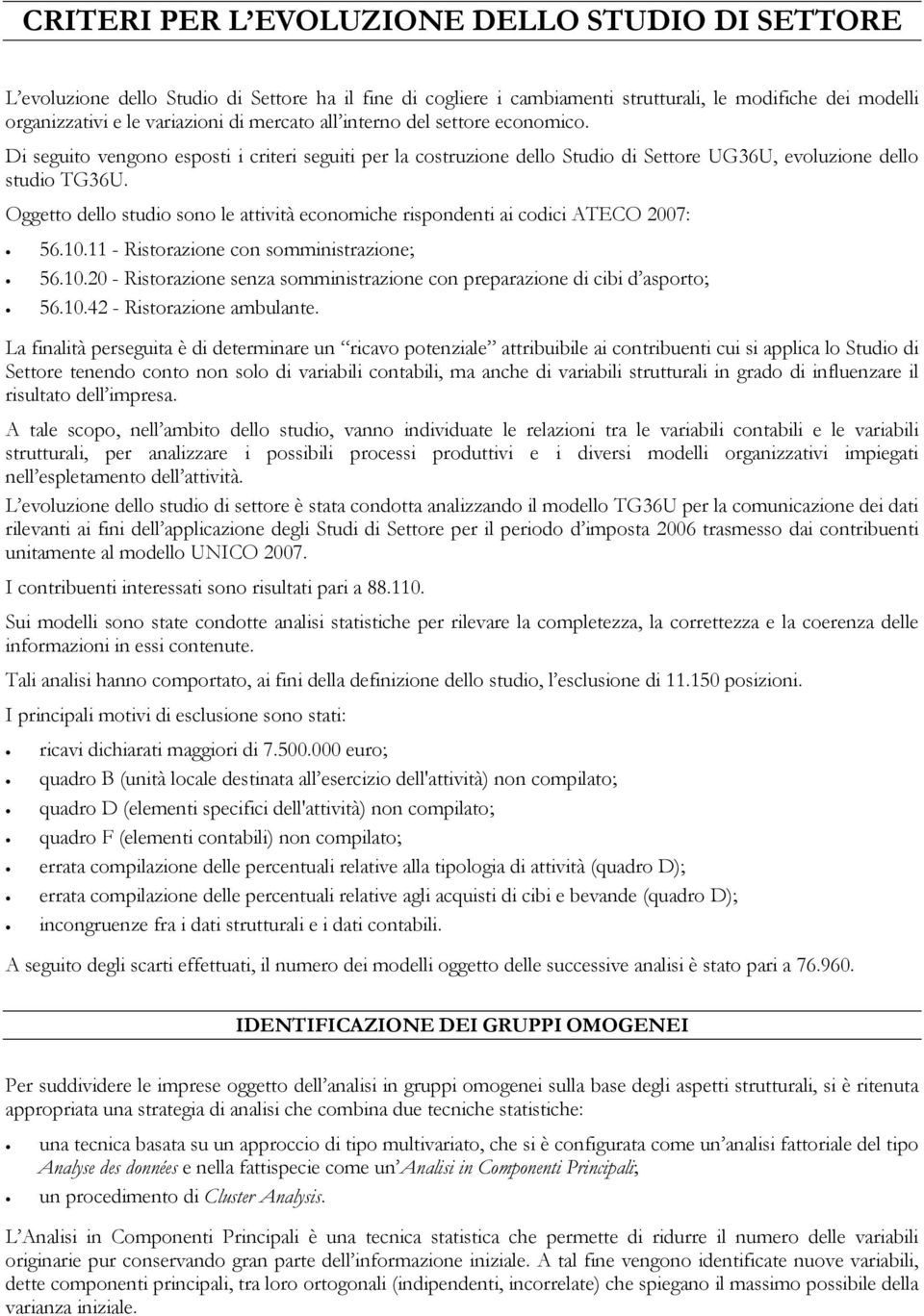 Oggetto dello studio sono le attività economiche rispondenti ai codici ATECO 2007: 56.10.11 - Ristorazione con somministrazione; 56.10.20 - Ristorazione senza somministrazione con preparazione di cibi d asporto; 56.