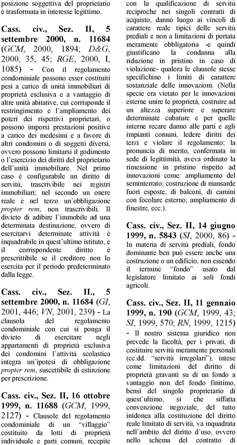 altre unità abitative, cui corrisponde il restringimento e l ampliamento dei poteri dei rispettivi proprietari, o possono imporsi prestazioni positive a carico dei medesimi e a favore di altri