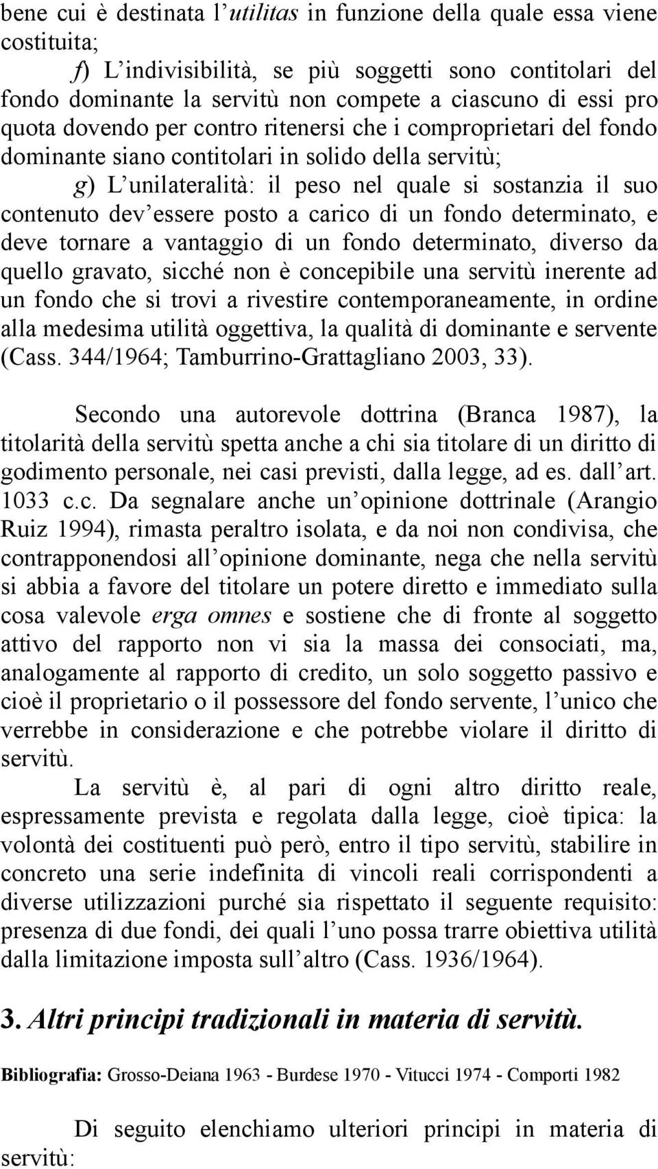 posto a carico di un fondo determinato, e deve tornare a vantaggio di un fondo determinato, diverso da quello gravato, sicché non è concepibile una servitù inerente ad un fondo che si trovi a