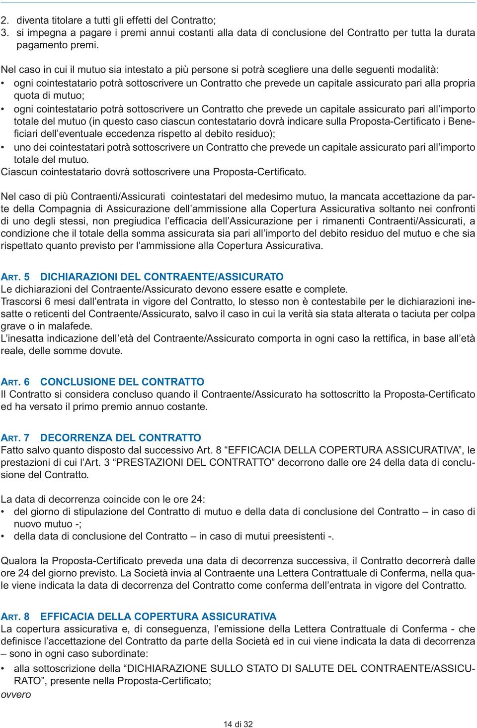 propria quota di mutuo; ogni cointestatario potrà sottoscrivere un Contratto che prevede un capitale assicurato pari all importo totale del mutuo (in questo caso ciascun contestatario dovrà indicare