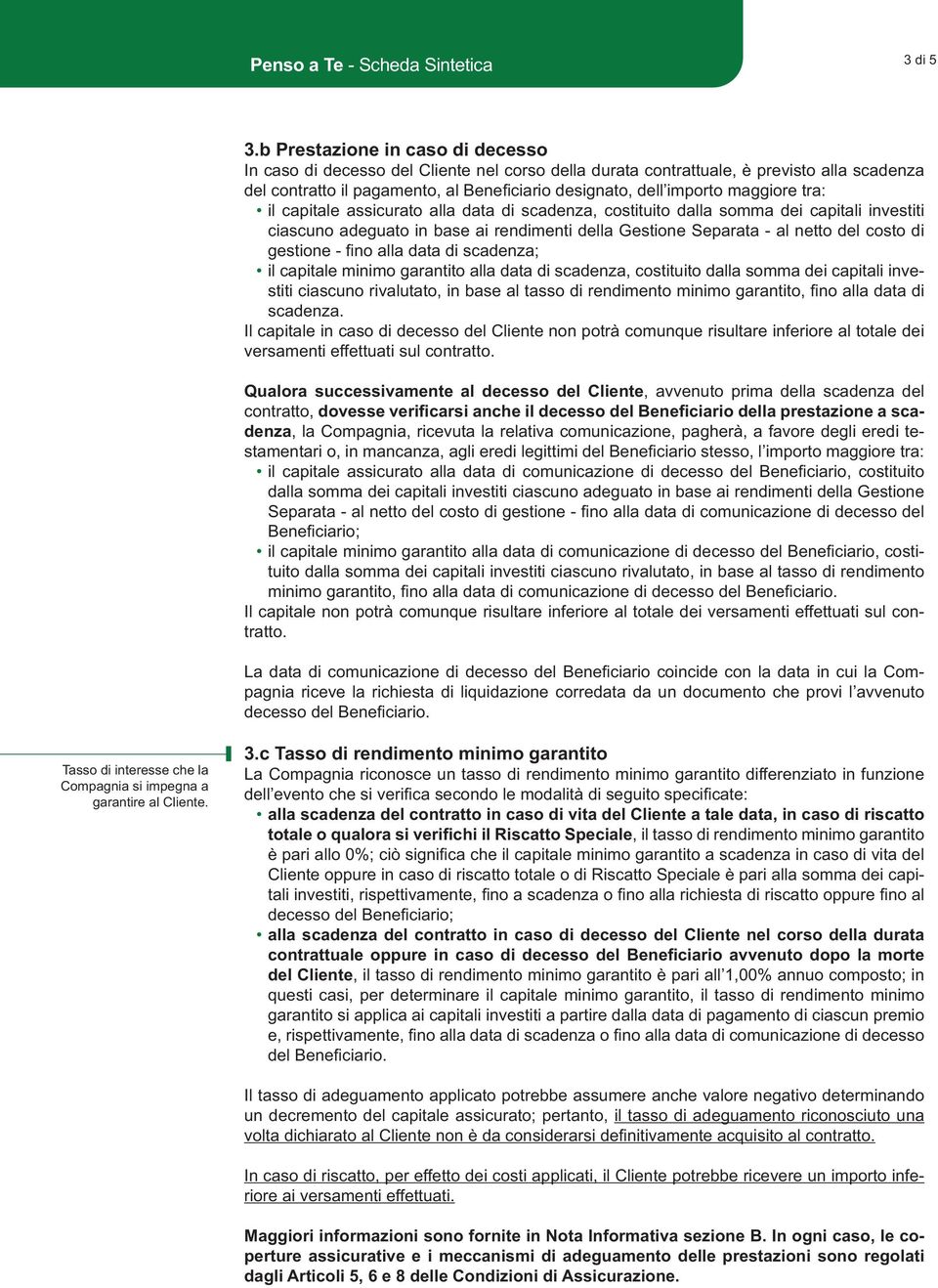 maggiore tra: il capitale assicurato alla data di scadenza, costituito dalla somma dei capitali investiti ciascuno adeguato in base ai rendimenti della Gestione Separata - al netto del costo di