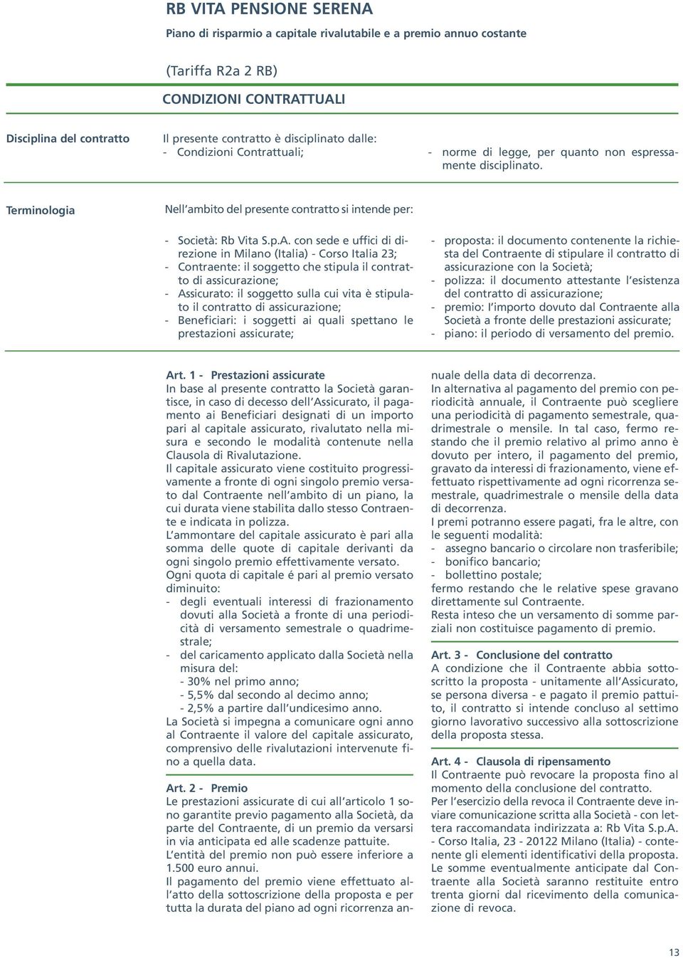 con sede e uffici di direzione in Milano (Italia) - Corso Italia 23; - Contraente: il soggetto che stipula il contratto di assicurazione; - Assicurato: il soggetto sulla cui vita è stipulato il