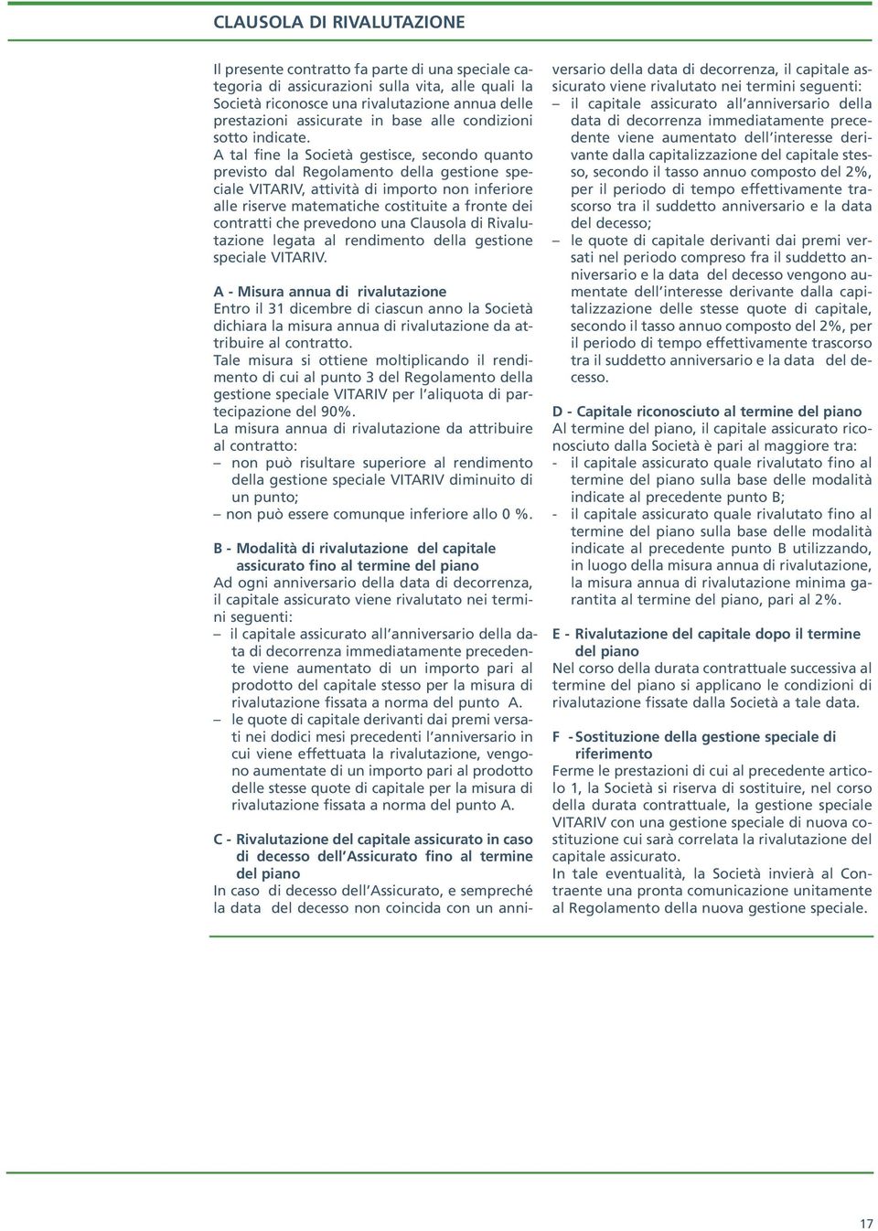 A tal fine la Società gestisce, secondo quanto previsto dal Regolamento della gestione speciale VITARIV, attività di importo non inferiore alle riserve matematiche costituite a fronte dei contratti