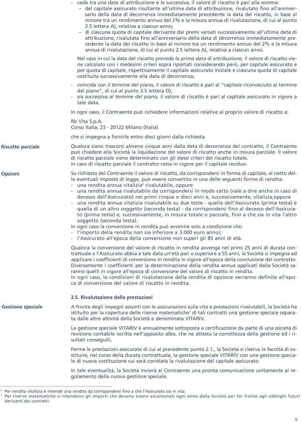 5 lettera A), relativa a ciascun anno; di ciascuna quota di capitale derivante dai premi versati successivamente all ultima data di attribuzione, rivalutata fino all anniversario della data di