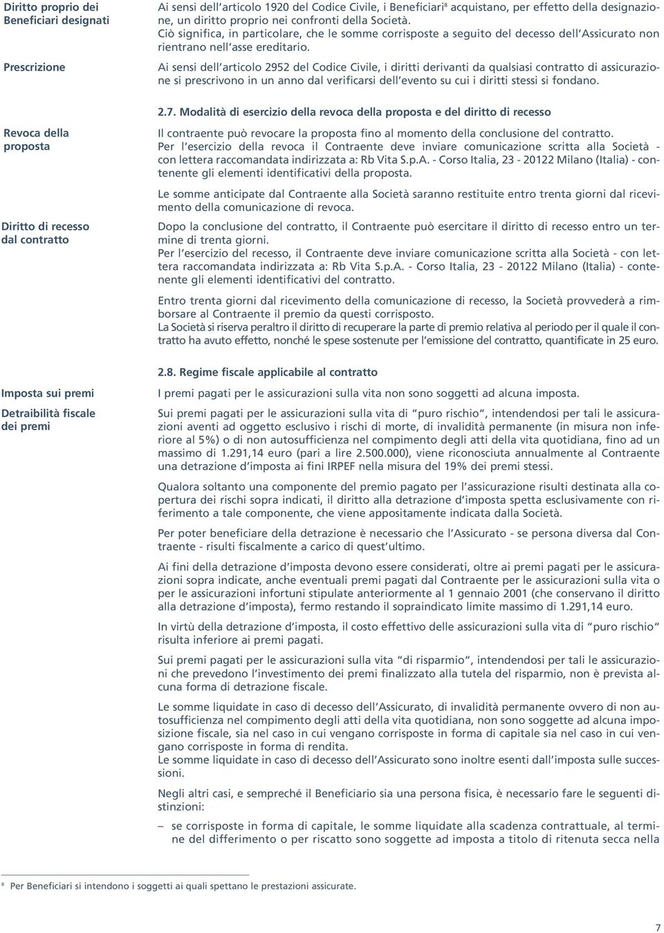 Ai sensi dell articolo 2952 del Codice Civile, i diritti derivanti da qualsiasi contratto di assicurazione si prescrivono in un anno dal verificarsi dell evento su cui i diritti stessi si fondano. 2.7.