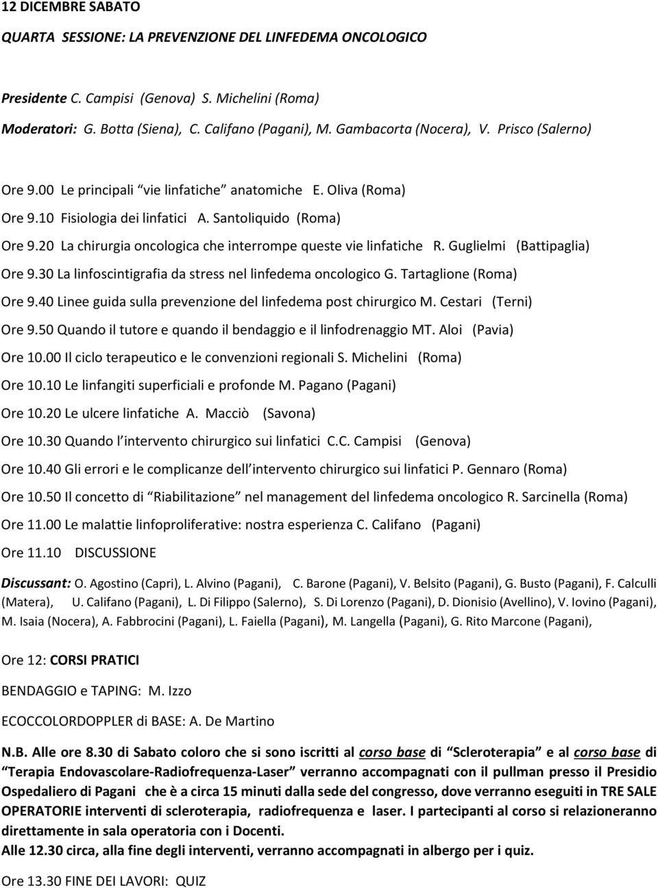 20 La chirurgia oncologica che interrompe queste vie linfatiche R. Guglielmi (Battipaglia) Ore 9.30 La linfoscintigrafia da stress nel linfedema oncologico G. Tartaglione (Roma) Ore 9.