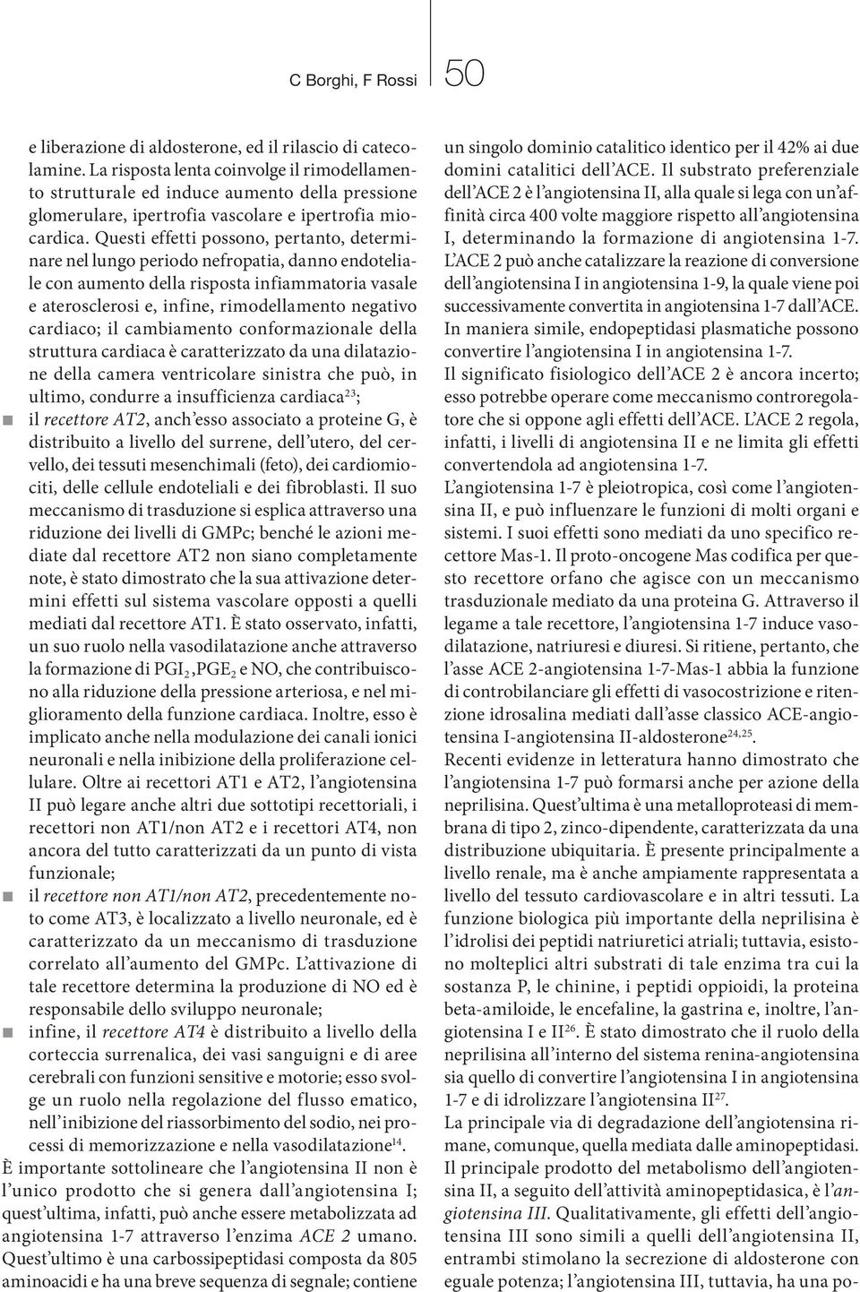 Questi effetti possono, pertanto, determinare nel lungo periodo nefropatia, danno endoteliale con aumento della risposta infiammatoria vasale e aterosclerosi e, infine, rimodellamento negativo