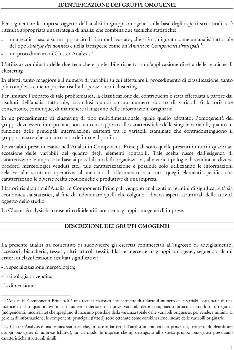 Analisi in Componenti Principali 1 ; un procedimento di Cluster Analysis 2. L utilizzo combinato delle due tecniche è preferibile rispetto a un applicazione diretta delle tecniche di clustering.