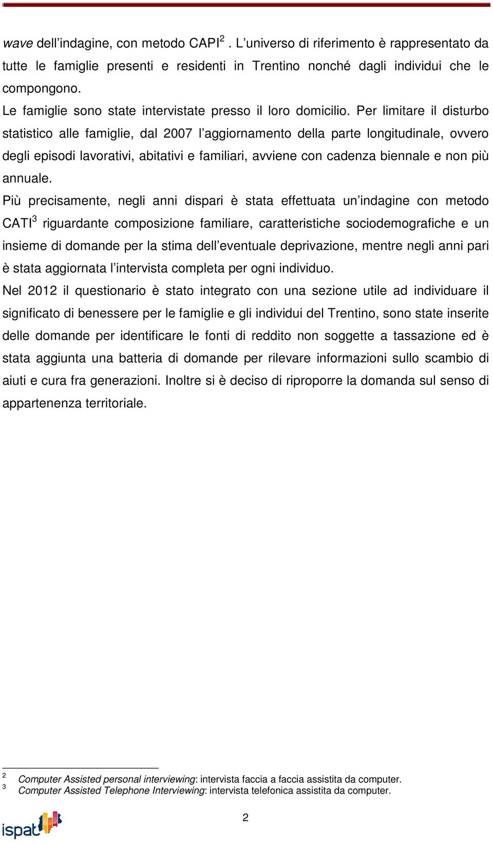 Per limitare il disturbo statistico alle famiglie, dal 2007 l aggiornamento della parte longitudinale, ovvero degli episodi lavorativi, abitativi e familiari, avviene con cadenza biennale e non più