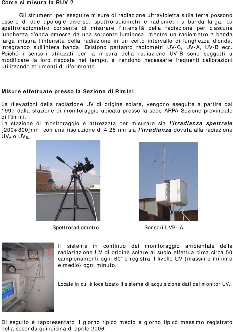 radiazione in un certo intervallo di lunghezza d onda, integrando sull intera banda. Esistono pertanto radiometri UV-C, UV-A, UV-B ecc.