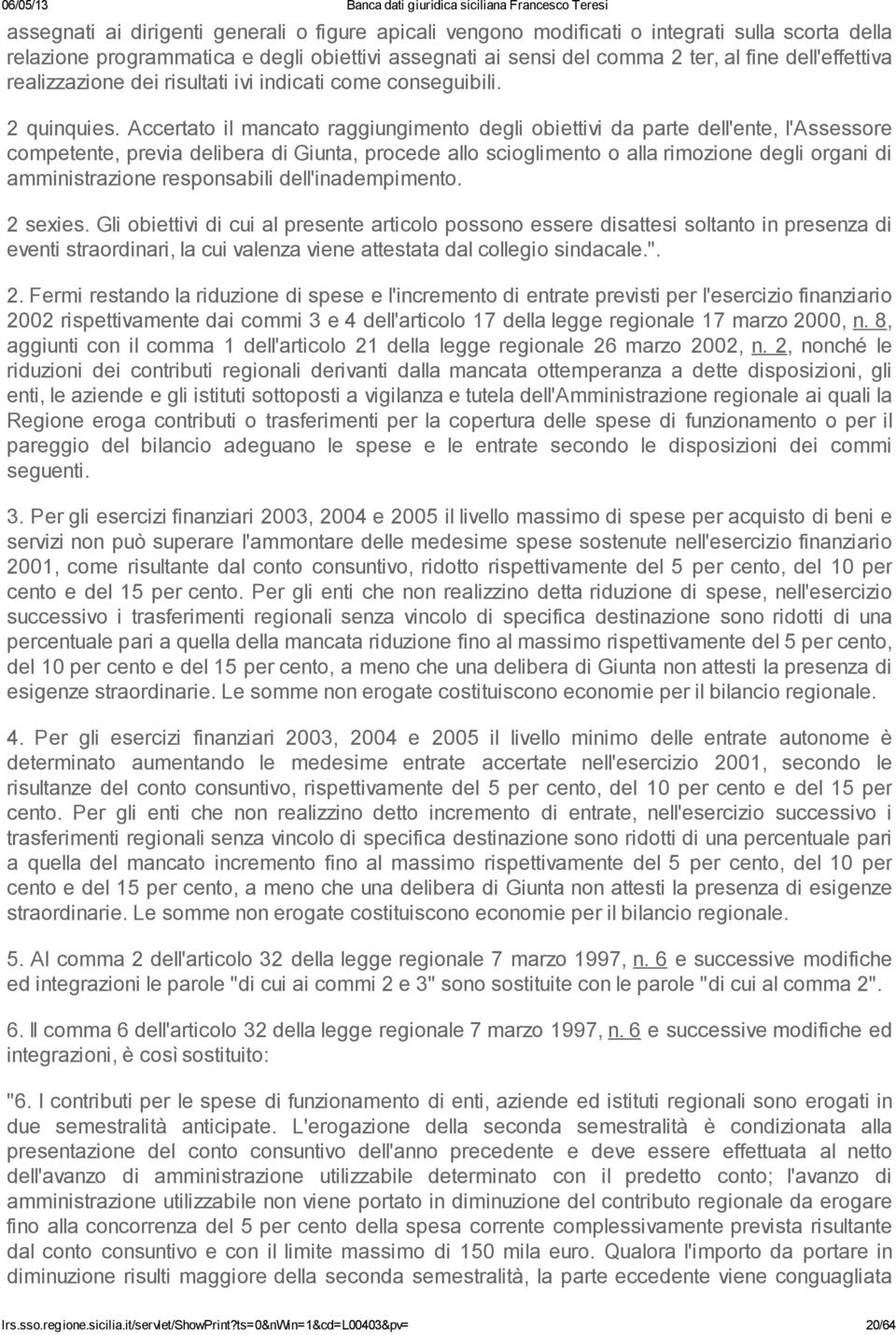 Accertato il mancato raggiungimento degli obiettivi da parte dell'ente, l'assessore competente, previa delibera di Giunta, procede allo scioglimento o alla rimozione degli organi di amministrazione