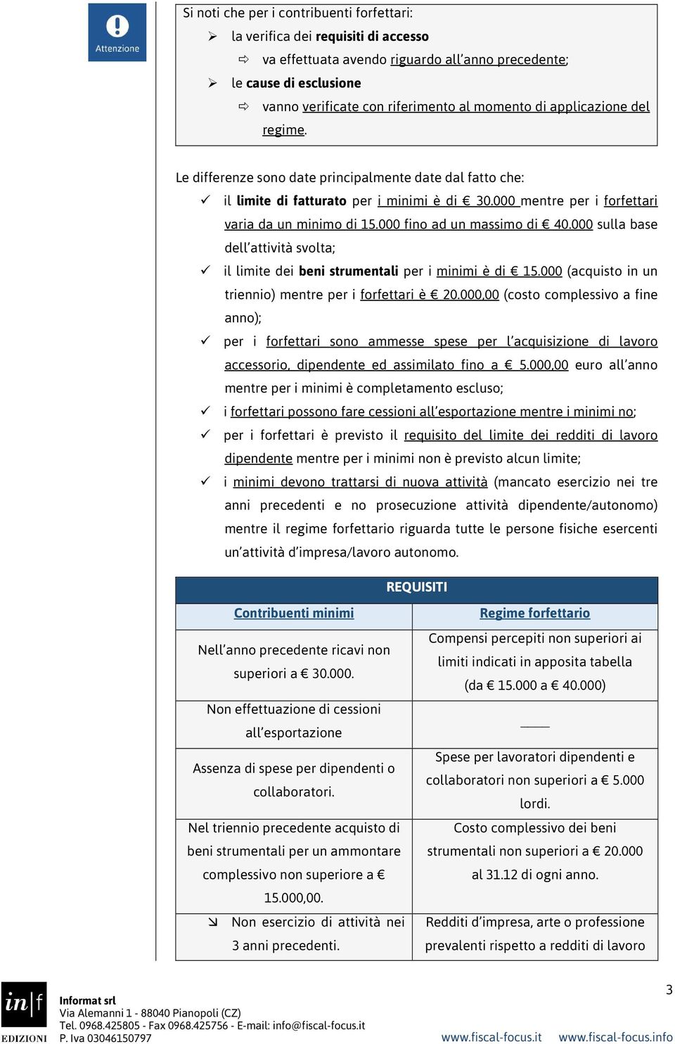 000 fino ad un massimo di 40.000 sulla base dell attività svolta; il limite dei beni strumentali per i minimi è di 15.000 (acquisto in un triennio) mentre per i forfettari è 20.