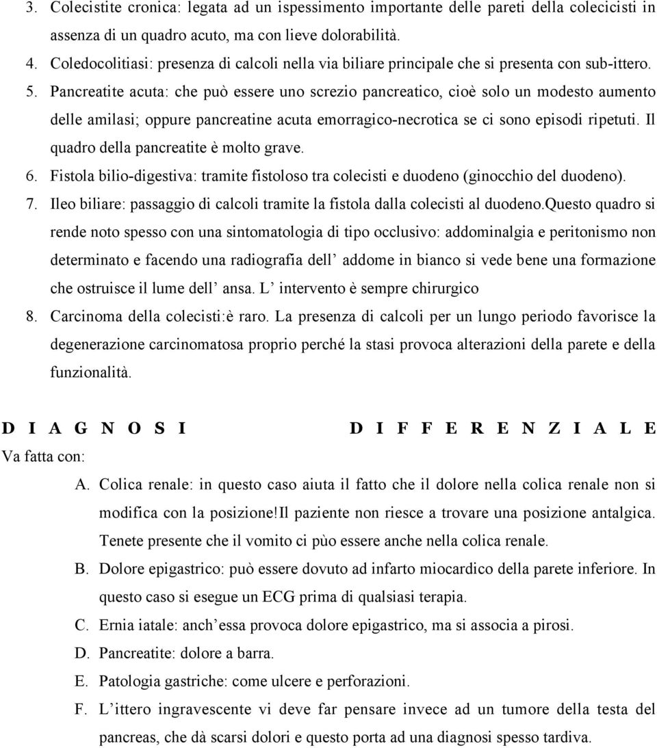 Pancreatite acuta: che può essere uno screzio pancreatico, cioè solo un modesto aumento delle amilasi; oppure pancreatine acuta emorragico-necrotica se ci sono episodi ripetuti.