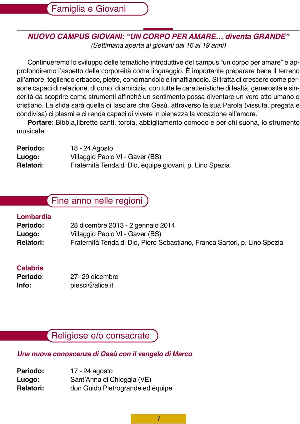 Si tratta di crescere come persone capaci di relazione, di dono, di amicizia, con tutte le caratteristiche di lealtà, generosità e sincerità da scoprire come strumenti affinché un sentimento possa