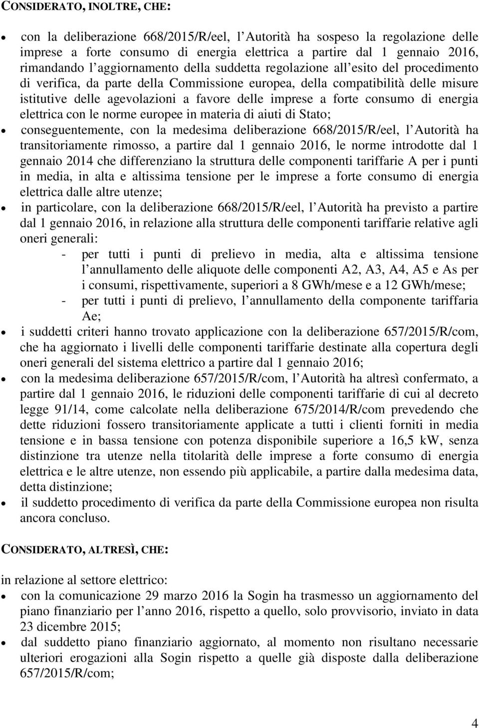 imprese a forte consumo di energia elettrica con le norme europee in materia di aiuti di Stato; conseguentemente, con la medesima deliberazione 668/2015/R/eel, l Autorità ha transitoriamente rimosso,