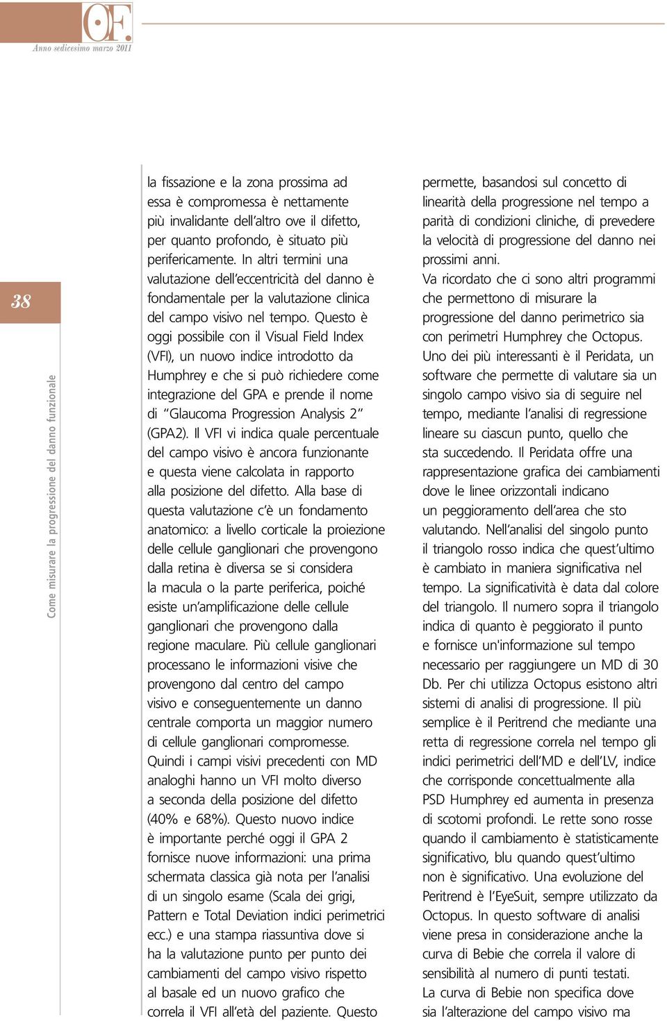 Questo è oggi possibile con il Visual Field Index (VFI), un nuovo indice introdotto da Humphrey e che si può richiedere come integrazione del GPA e prende il nome di Glaucoma Progression Analysis 2