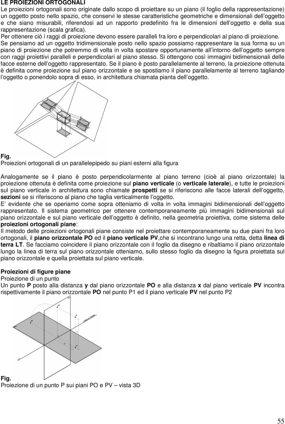 Per ottenere ciò i raggi di proiezione devono essere paralleli fra loro e perpendicolari al piano di proiezione.