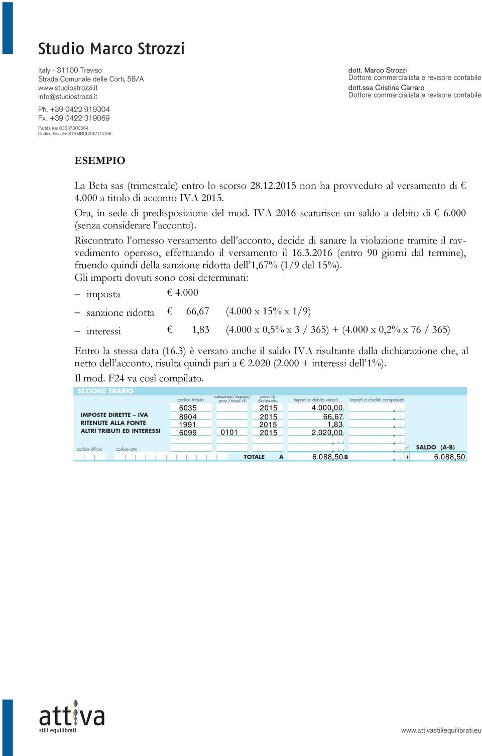 Riscontrato l omesso versamento dell acconto, decide di sanare la violazione tramite il ravvedimento operoso, effettuando il versamento il 16.3.