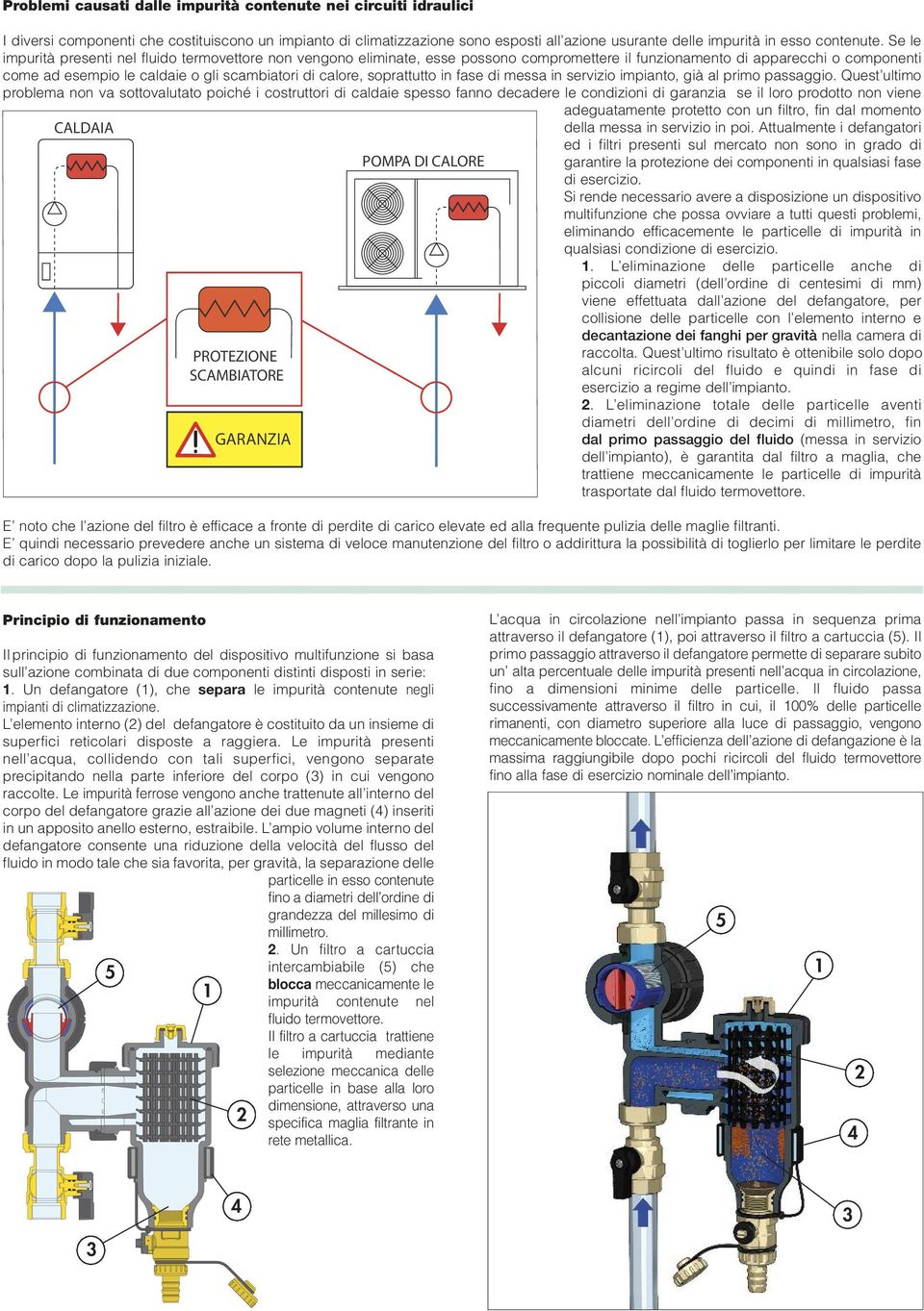 Se le impurità presenti nel fluido termovettore non vengono eliminate, esse possono compromettere il funzionamento di apparecchi o componenti come ad esempio le caldaie o gli scambiatori di calore,