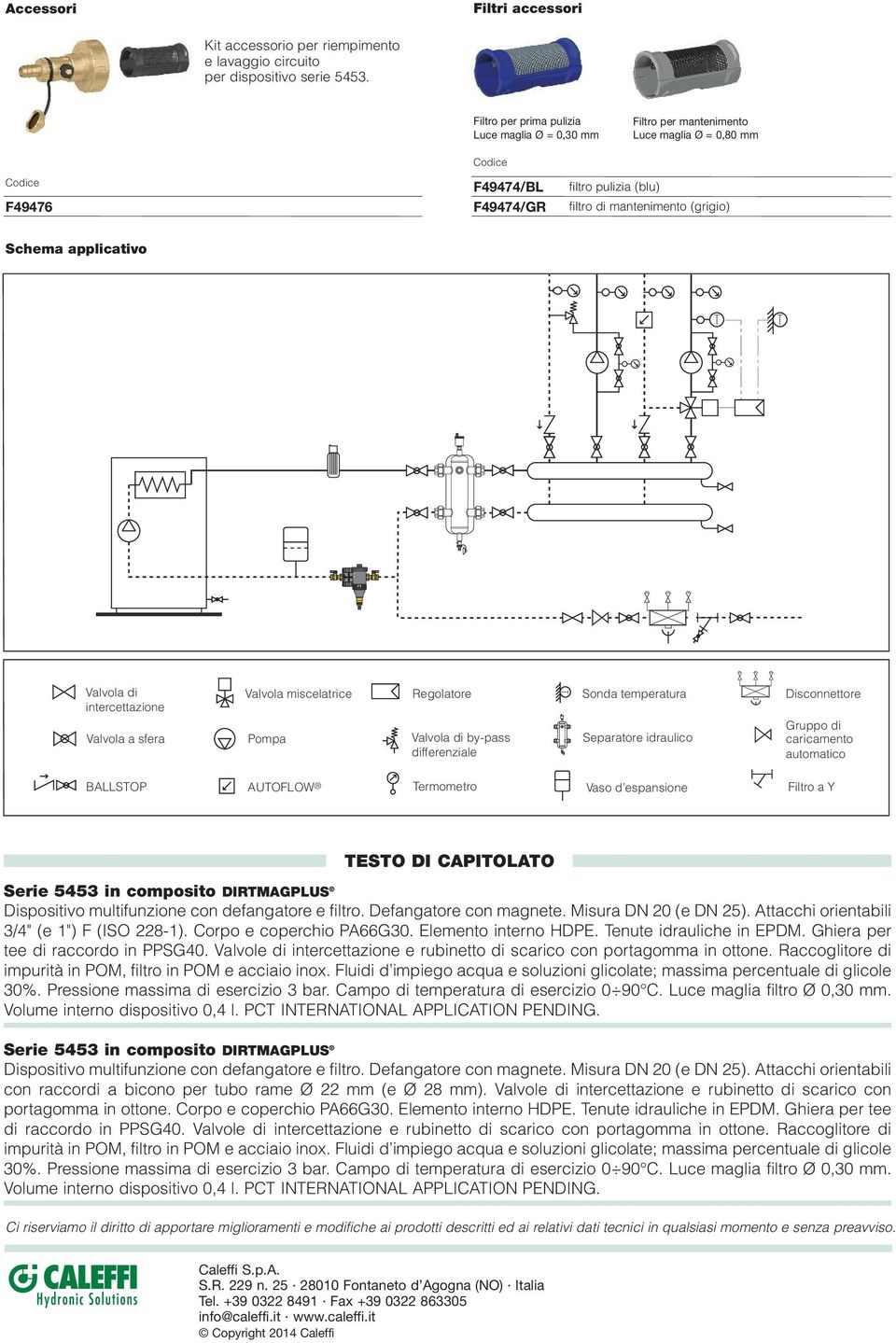 applicativo T T Valvola di intercettazione Valvola a sfera Valvola miscelatrice Pompa Regolatore Valvola di by-pass differenziale T Sonda temperatura Separatore idraulico Disconnettore Gruppo di