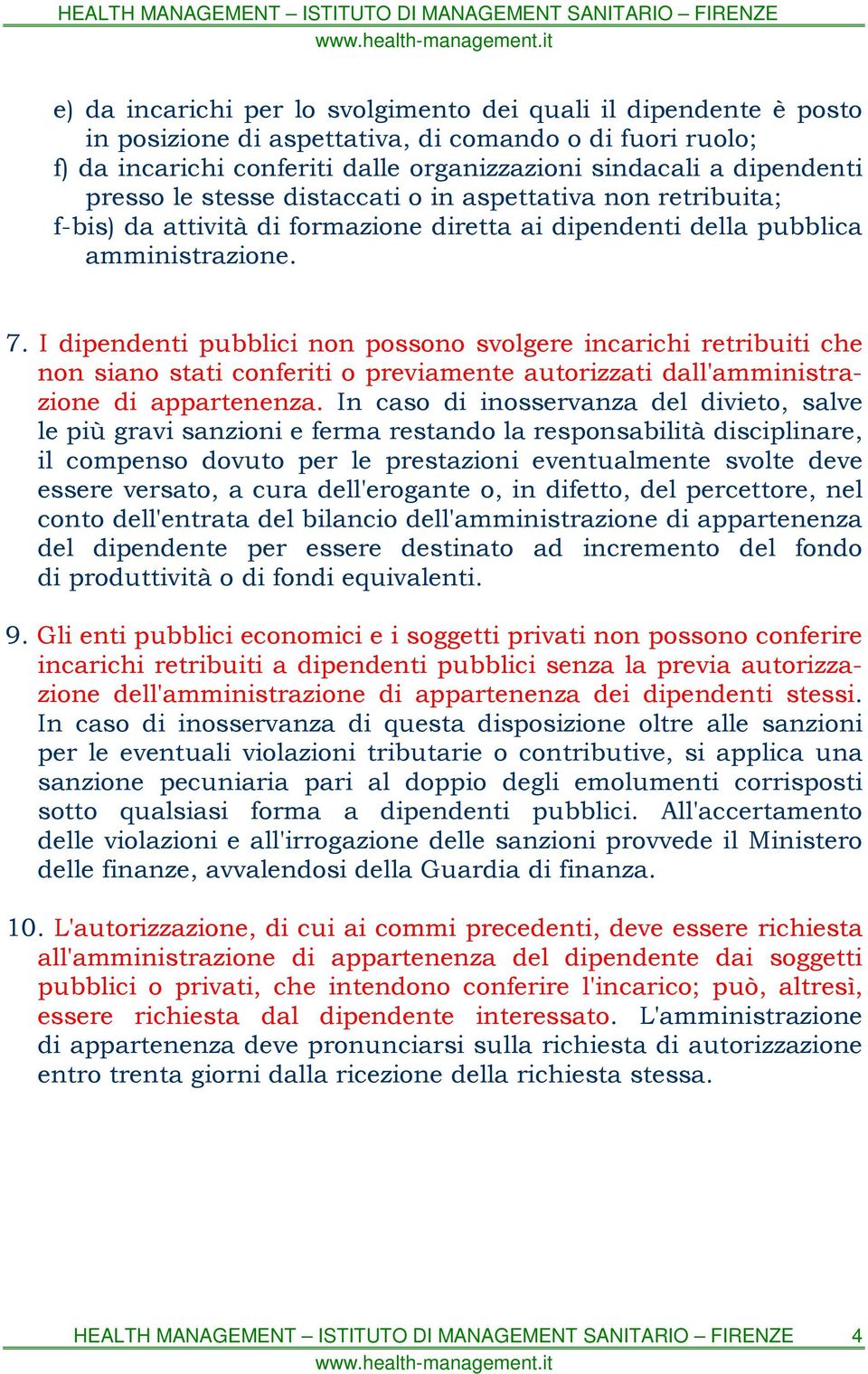 I dipendenti pubblici non possono svolgere incarichi retribuiti che non siano stati conferiti o previamente autorizzati dall'amministrazione di appartenenza.