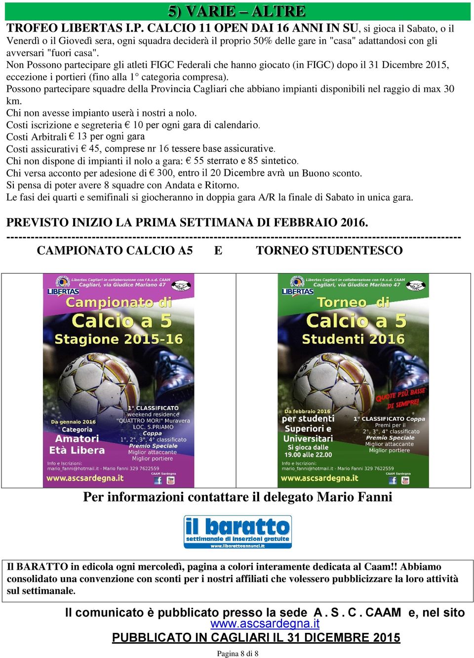 Non Possono partecipare gli atleti FIGC Federali che hanno giocato (in FIGC) dopo il 31 Dicembre 2015, eccezione i portieri (fino alla 1 categoria compresa).