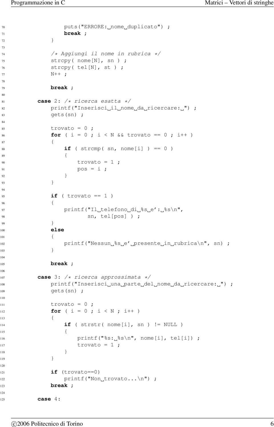 pos = i ; 92 } 93 } 94 95 if ( trovato == 1 ) 96 { 97 printf("il telefono di %s e : %s\n", 98 sn, tel[pos] ) ; 99 } 100 else 101 { 102 printf("nessun %s e presente in rubrica\n", sn) ; 103 } 104 105