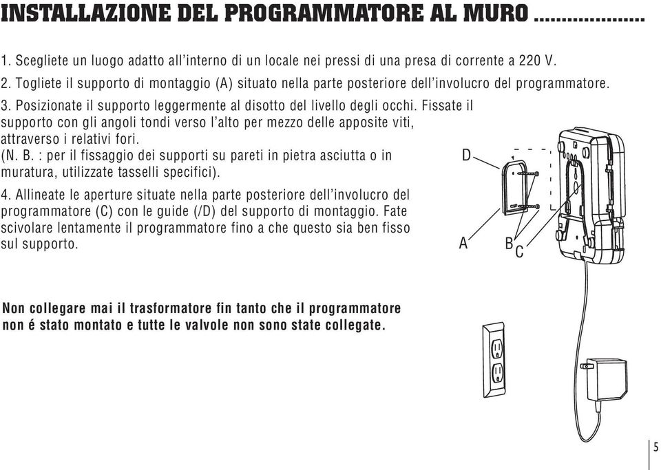 Fissate il supporto con gli angoli tondi verso l alto per mezzo delle apposite viti, attraverso i relativi fori. (N. B.