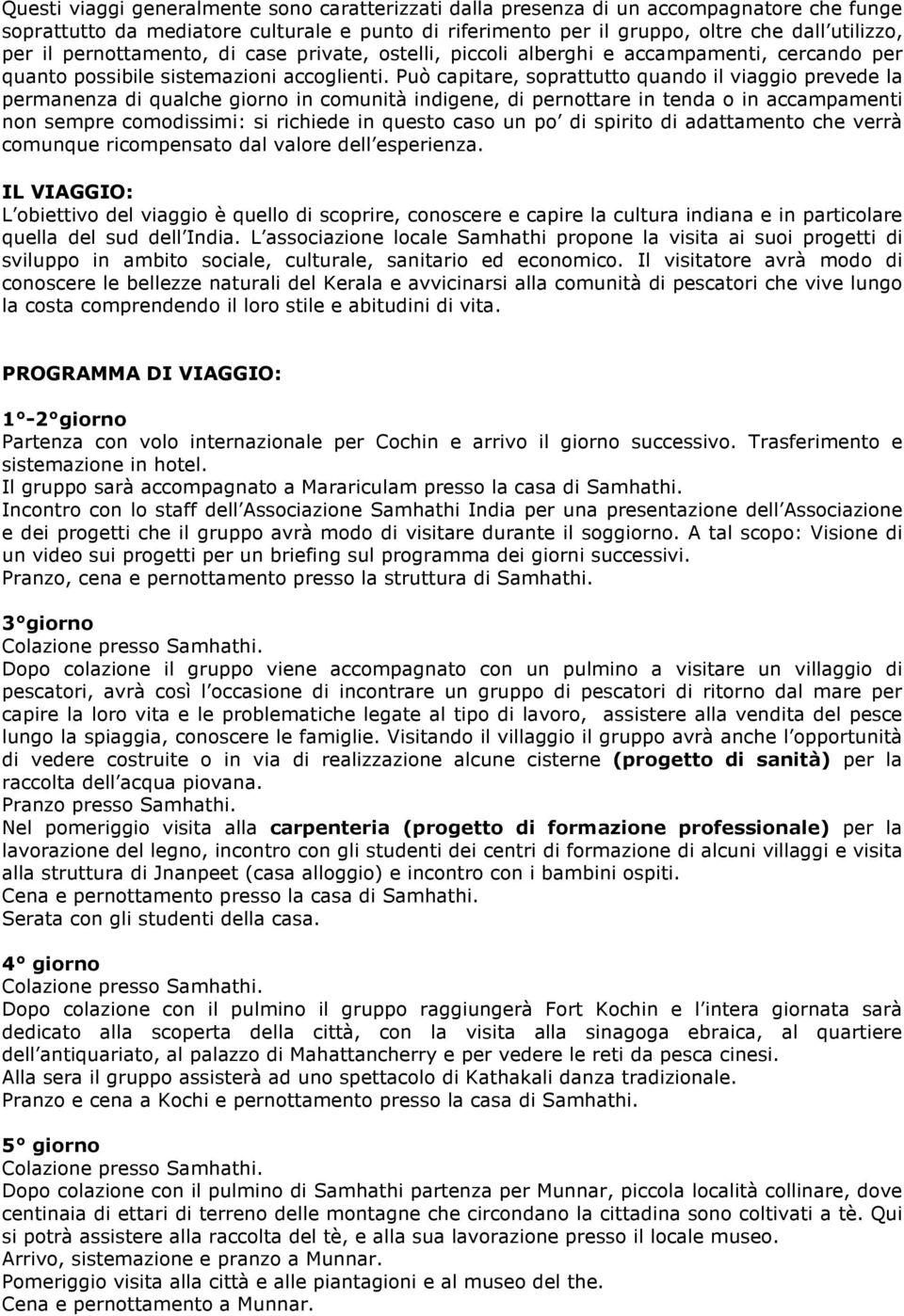 Può capitare, soprattutto quando il viaggio prevede la permanenza di qualche giorno in comunità indigene, di pernottare in tenda o in accampamenti non sempre comodissimi: si richiede in questo caso