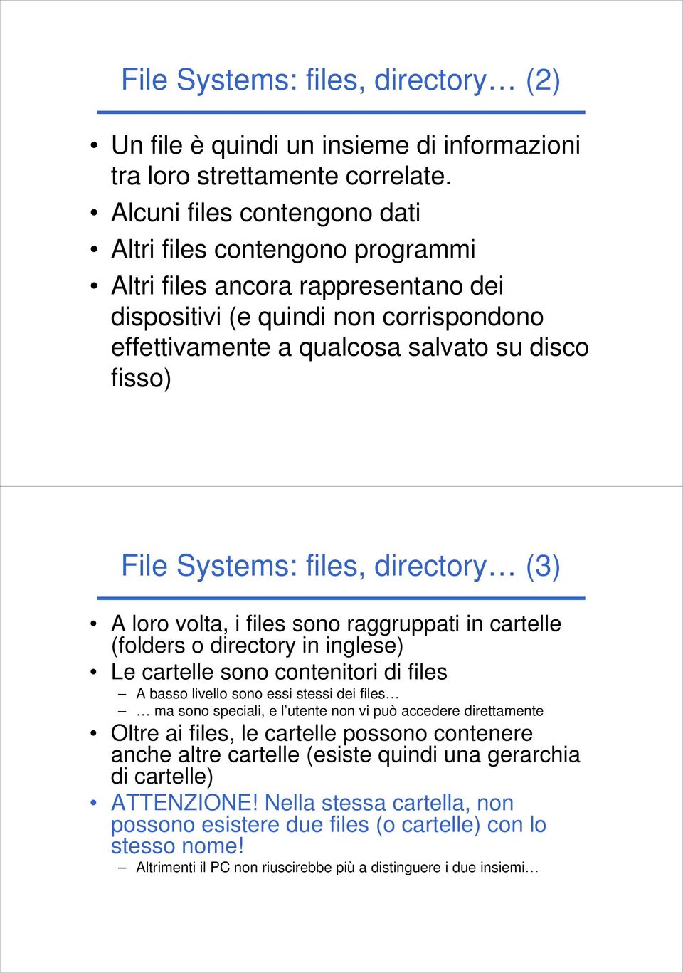 Systems: files, directory (3) A loro volta, i files sono raggruppati in cartelle (folders o directory in inglese) Le cartelle sono contenitori di files A basso livello sono essi stessi dei files ma