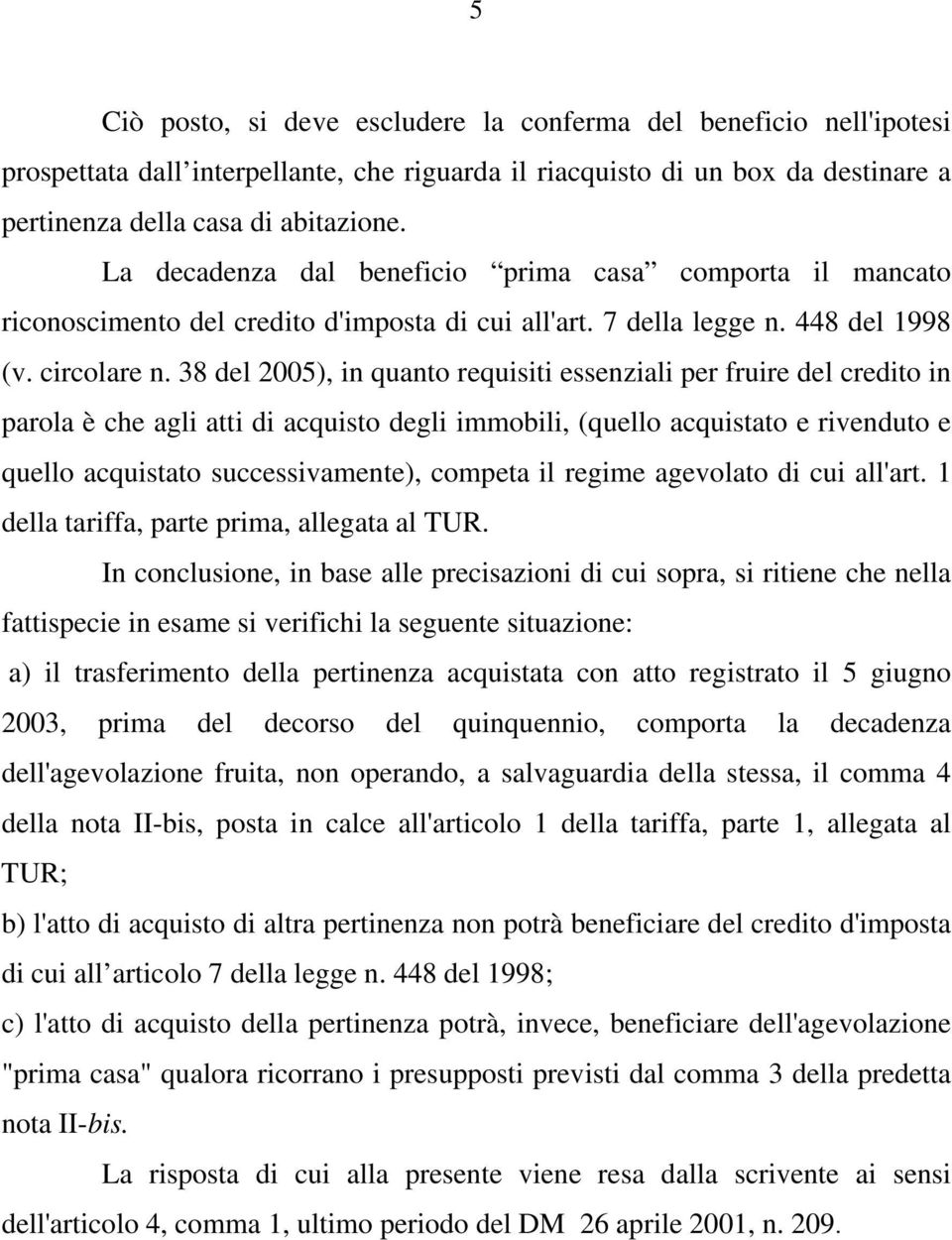 38 del 2005), in quanto requisiti essenziali per fruire del credito in parola è che agli atti di acquisto degli immobili, (quello acquistato e rivenduto e quello acquistato successivamente), competa