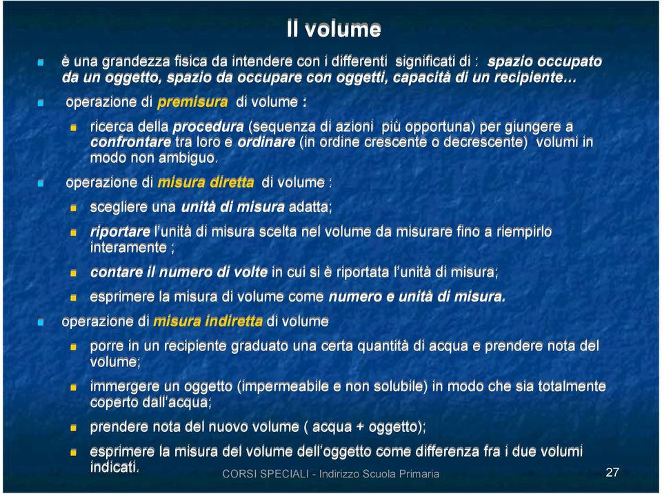 operazione di misura diretta di volume : scegliere una unità di misura adatta; riportare l unità di misura scelta nel volume da misurare fino a riempirlo interamente ; contare il numero di volte in