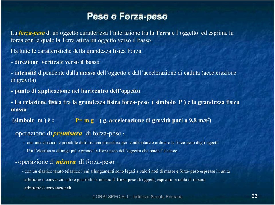 gravità) - punto di applicazione nel baricentro dell oggetto - La relazione fisica tra la grandezza fisica forza-peso ( simbolo P ) e la grandezza fisica massa (simbolo m ) è : P= m g ( g,