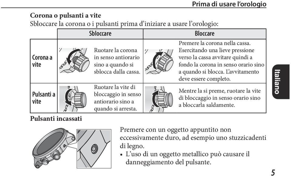 Esercitando una lieve pressione verso la cassa avvitare quindi a fondo la corona in senso orario sino a quando si blocca. L avvitamento deve essere completo.