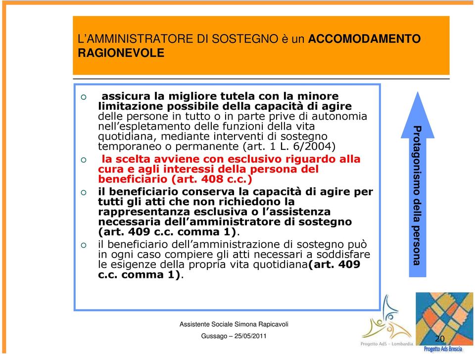 6/2004) la scelta avviene con esclusivo riguardo alla cura e agli interessi della persona del beneficiario (art. 408 c.c.) il beneficiario conserva la capacità di agire per tutti gli atti che non richiedono la rappresentanza esclusiva o l assistenza necessaria dell amministratore di sostegno (art.