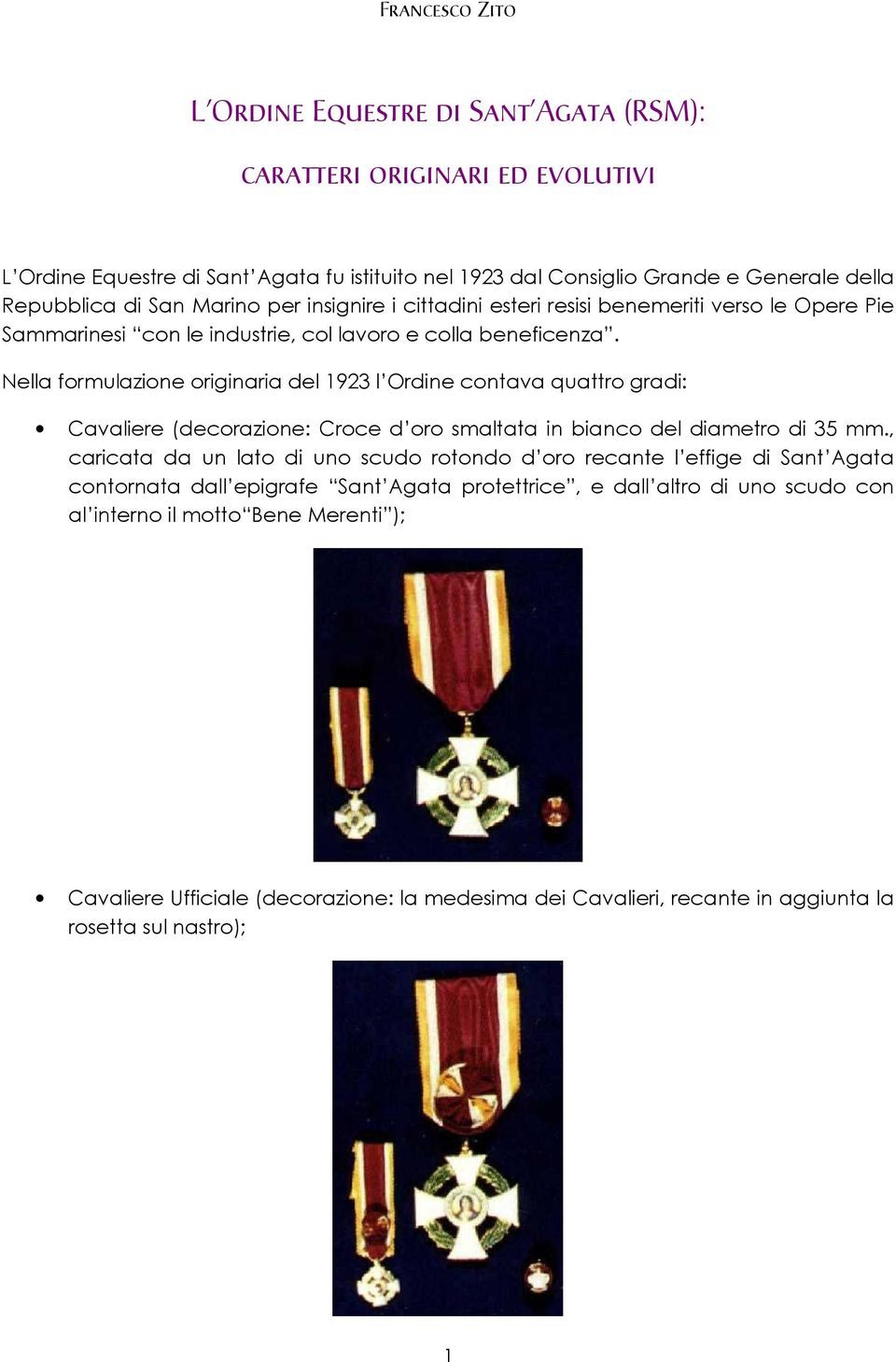 Nella formulazione originaria del 1923 l Ordine contava quattro gradi: Cavaliere (decorazione: Croce d oro smaltata in bianco del diametro di 35 mm.