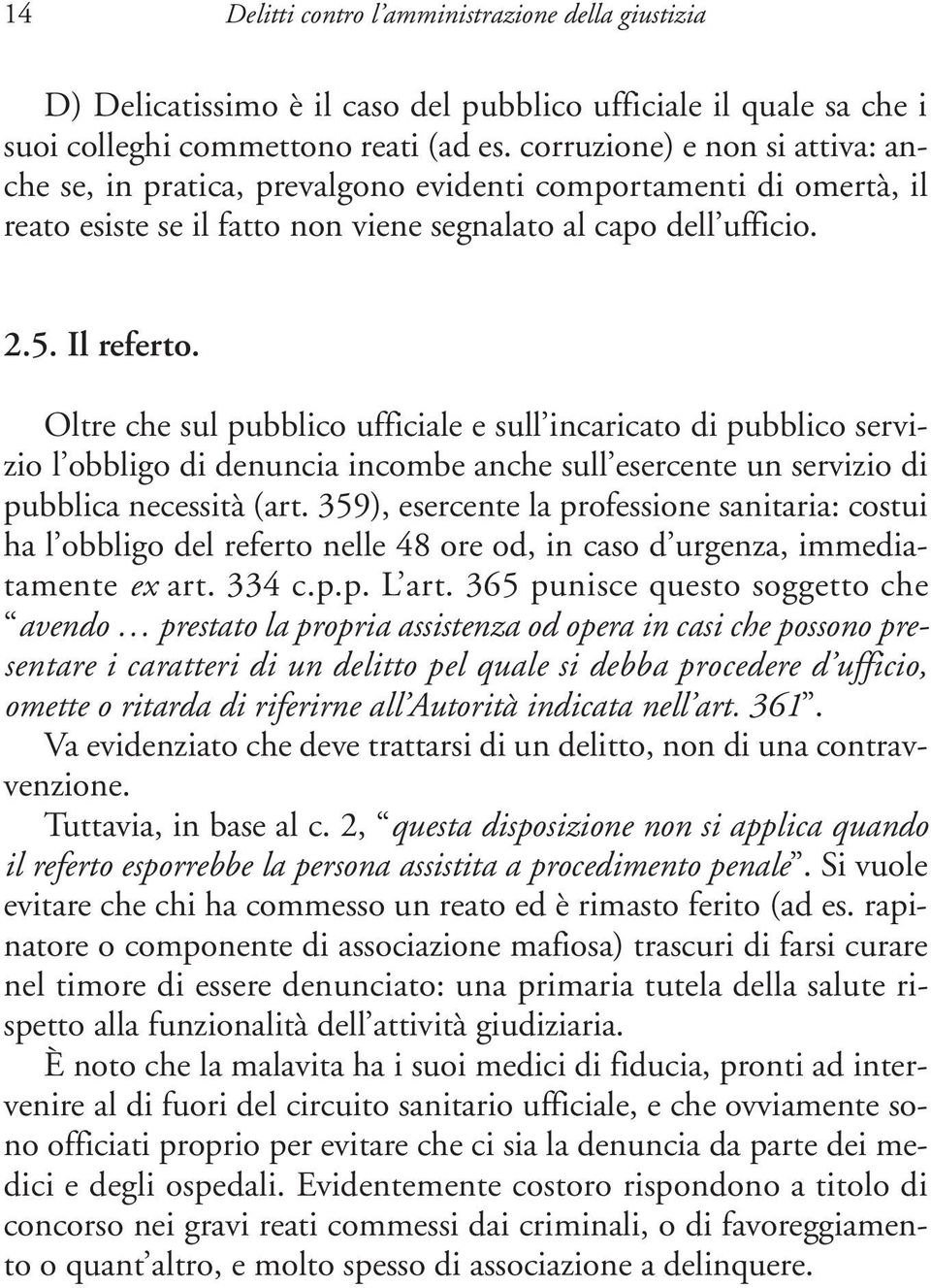 Oltre che sul pubblico ufficiale e sull incaricato di pubblico servizio l obbligo di denuncia incombe anche sull esercente un servizio di pubblica necessità (art.