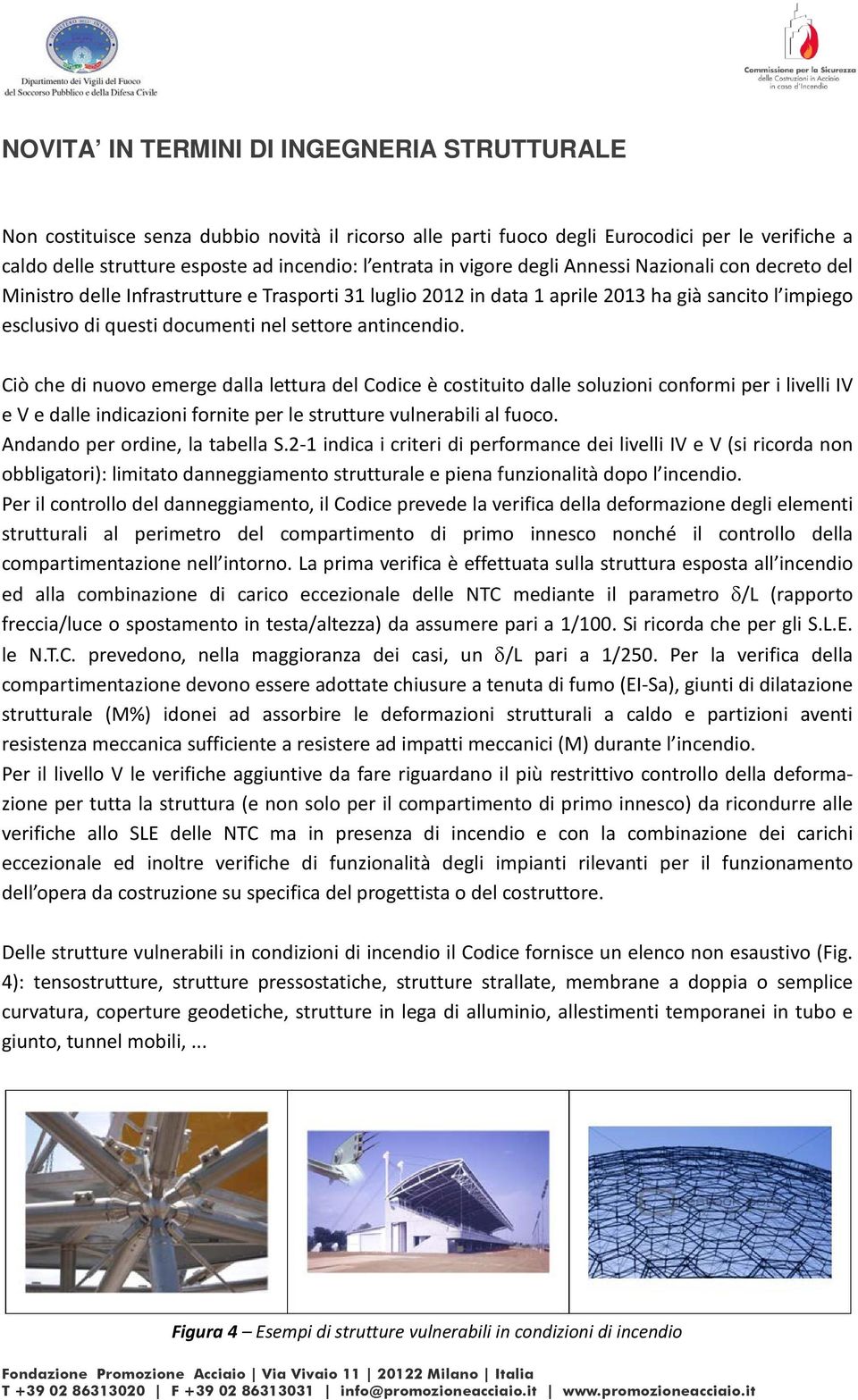 antincendio. Ciò che di nuovo emerge dalla lettura del Codice è costituito dalle soluzioni conformi per i livelli IV e V e dalle indicazioni fornite per le strutture vulnerabili al fuoco.