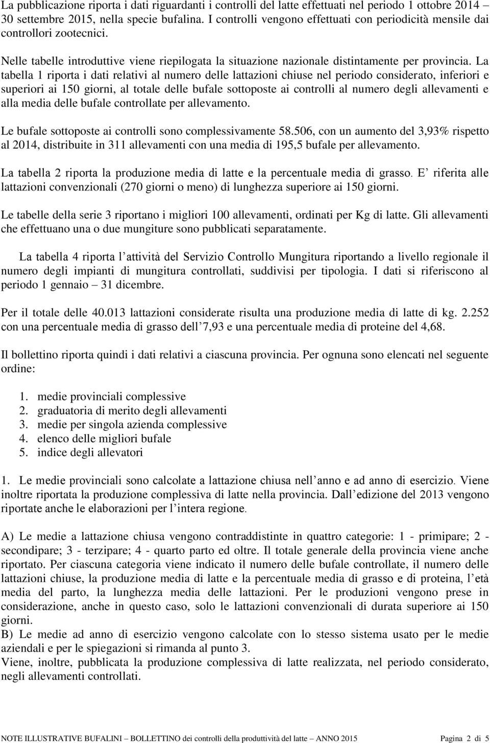 La tabella 1 riporta i dati relativi al numero delle lattazioni chiuse nel periodo considerato, inferiori e superiori ai 150 giorni, al totale delle bufale sottoposte ai controlli al numero degli