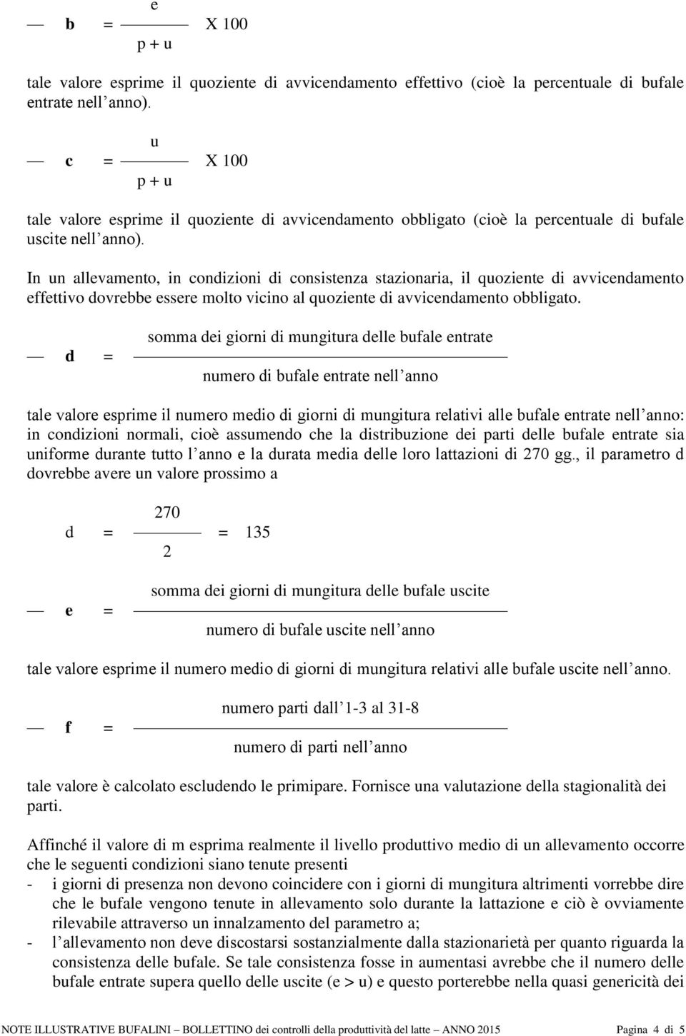 In un allevamento, in condizioni di consistenza stazionaria, il quoziente di avvicendamento effettivo dovrebbe essere molto vicino al quoziente di avvicendamento obbligato.