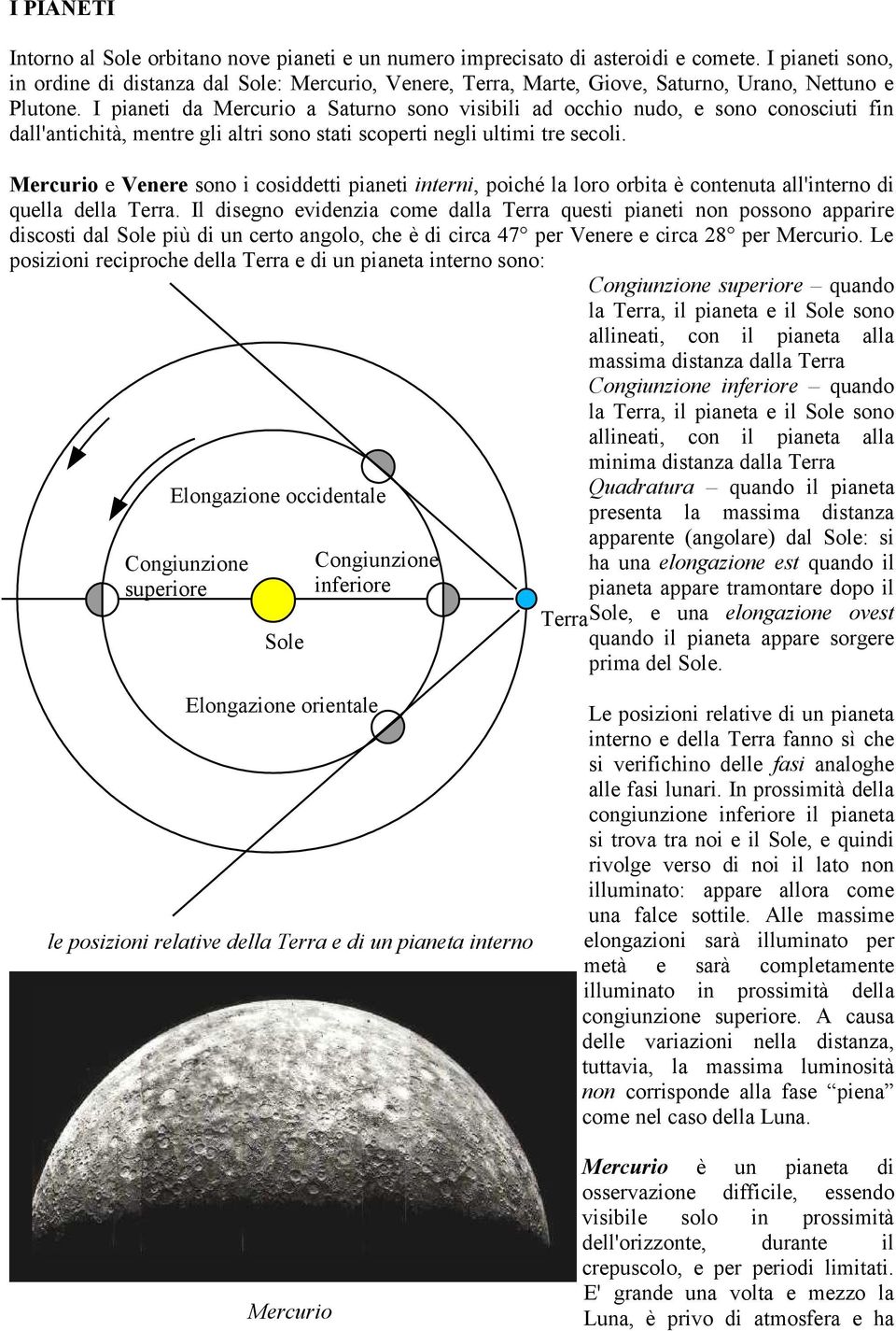 I pianeti da Mercurio a Saturno sono visibili ad occhio nudo, e sono conosciuti fin dall'antichità, mentre gli altri sono stati scoperti negli ultimi tre secoli.